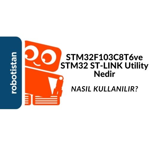 STM32F103C8T6 Nedir? Özellikleri Nelerdir? STM32 ST-LINK Utility Nasıl Kullanılır?