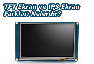 TFT Ekran ve IPS Ekran Farkları Nelerdir?