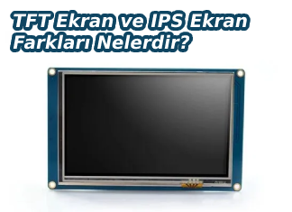 TFT Ekran ve IPS Ekran Farkları Nelerdir?
