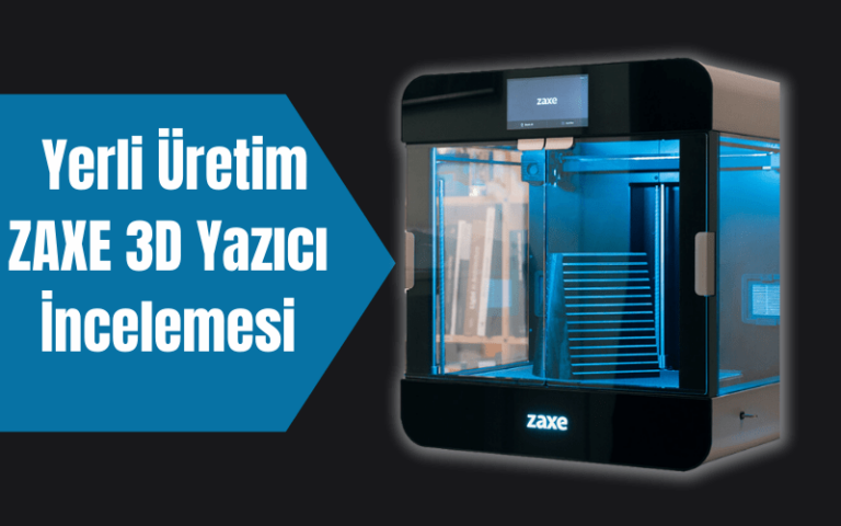 3D Yazıcılarda Yerli Üretim: Zaxe 3D Yazıcı İncelemesi