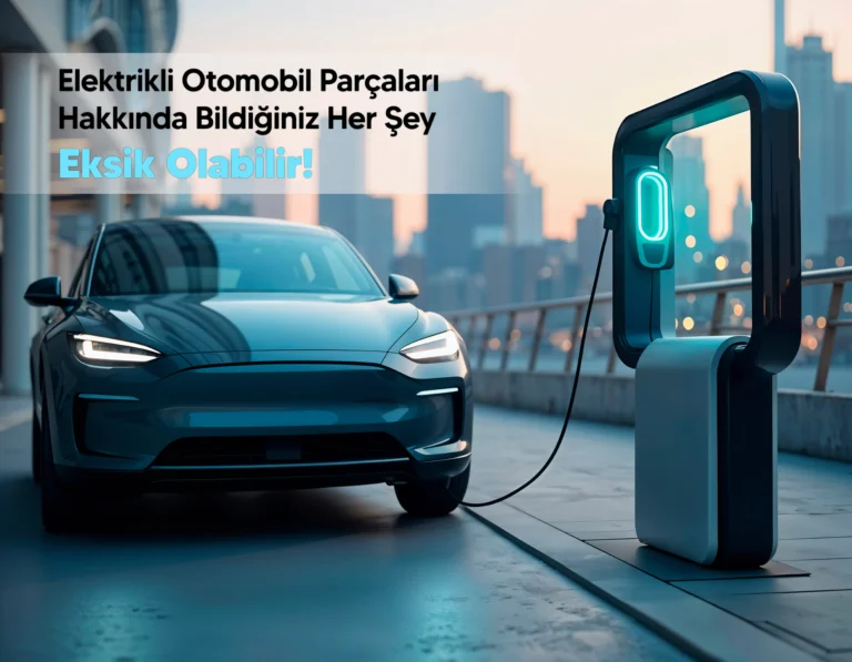 Elektrikli Otomobil Parçaları: Gördüğünüzden Çok Daha Fazlası Var!